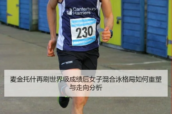 麦金托什再刷世界级成绩后女子混合泳格局如何重塑与走向分析